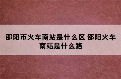 邵阳市火车南站是什么区 邵阳火车南站是什么路